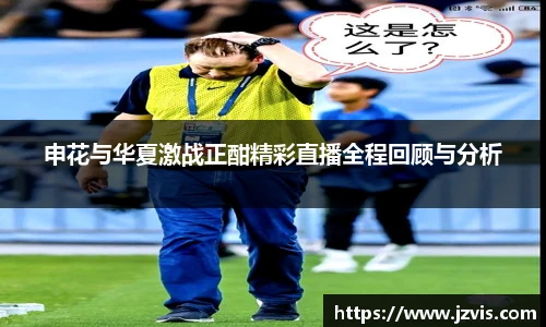 申花与华夏激战正酣精彩直播全程回顾与分析
