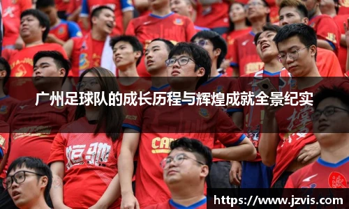 广州足球队的成长历程与辉煌成就全景纪实