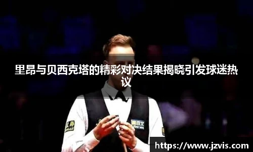 里昂与贝西克塔的精彩对决结果揭晓引发球迷热议