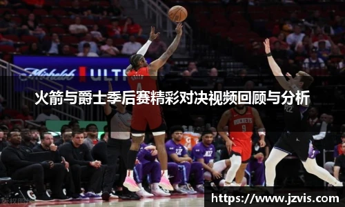 火箭与爵士季后赛精彩对决视频回顾与分析