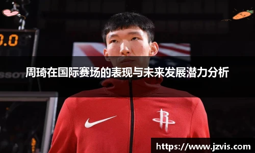 周琦在国际赛场的表现与未来发展潜力分析